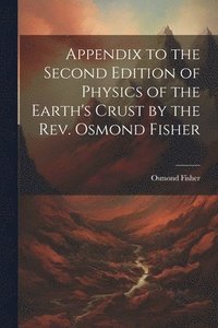 bokomslag Appendix to the Second Edition of Physics of the Earth's Crust by the Rev. Osmond Fisher
