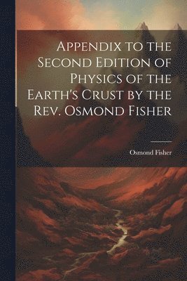 bokomslag Appendix to the Second Edition of Physics of the Earth's Crust by the Rev. Osmond Fisher