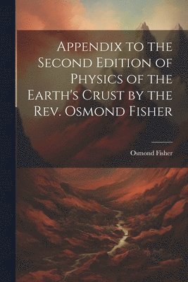 Appendix to the Second Edition of Physics of the Earth's Crust by the Rev. Osmond Fisher