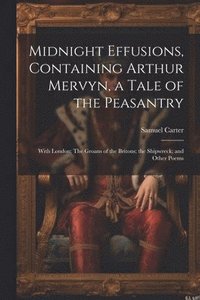 bokomslag Midnight Effusions, Containing Arthur Mervyn, a Tale of the Peasantry; With London; The Groans of the Britons; the Shipwreck; and Other Poems