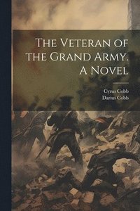 bokomslag The Veteran of the Grand Army. A Novel