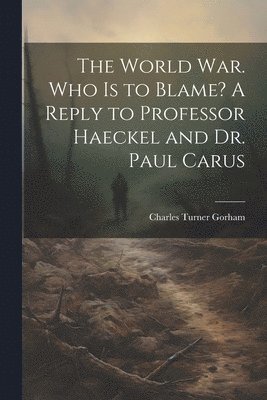 World war. Who is to Blame? A Reply to Professor Haeckel and Dr. Paul Carus