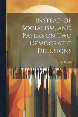 bokomslag Instead of Socialism, and Papers on two Democratic Delusions
