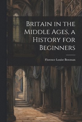 bokomslag Britain in the Middle Ages, a History for Beginners