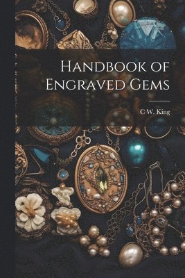 C W 1818-1888 King, C. W. 1818-1888 King, C W. 1818-1888 King, C. W. King - Handbook of Engraved Gems, Häftad