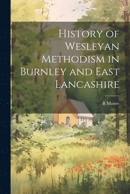 bokomslag History of Wesleyan Methodism in Burnley and East Lancashire