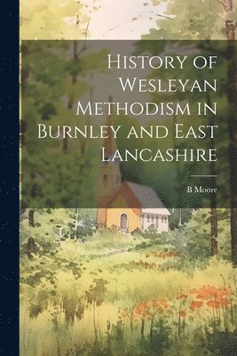 History of Wesleyan Methodism in Burnley and East Lancashire