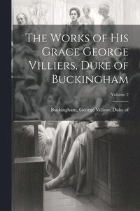 bokomslag Works of His Grace George Villiers, Duke of Buckingham; Volume 2