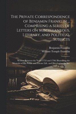 bokomslag The Private Correspondence of Benjamin Franklin ... Comprising a Series of Letters on Miscellaneous, Literary, and Political Subjects