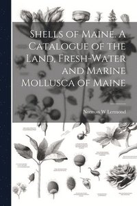 bokomslag Shells of Maine. A Catalogue of the Land, Fresh-water and Marine Mollusca of Maine