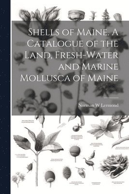 Shells of Maine. A Catalogue of the Land, Fresh-water and Marine Mollusca of Maine 1