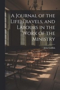 bokomslag A Journal of the Life, Travels, and Labours in the Work of the Ministry