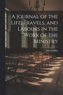 A Journal of the Life, Travels, and Labours in the Work of the Ministry 1