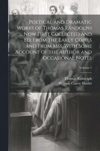 bokomslag Poetical and Dramatic Works of Thomas Randolph ... Now First Collected and ed. From the Early Copies and From mss. With Some Account of the Author and Occasional Notes; Volume 1