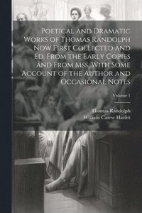 bokomslag Poetical and Dramatic Works of Thomas Randolph ... Now First Collected and ed. From the Early Copies and From mss. With Some Account of the Author and Occasional Notes; Volume 1