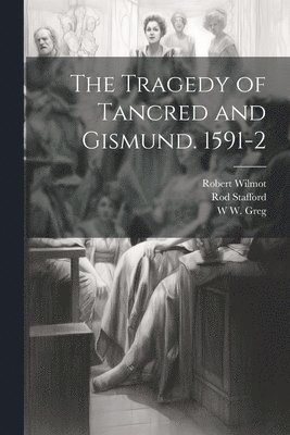 W W 1875-1959 Greg, Robert Wilmot, Rod Stafford, W. W. 1875-1959 Greg, W W. 1875-1959 Greg, W. W. Greg - Tragedy of Tancred and Gismund. 1591-2, Häftad