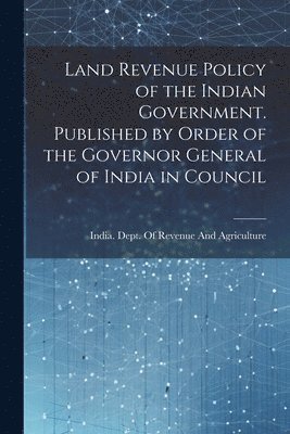 bokomslag Land Revenue Policy of the Indian Government. Published by Order of the Governor General of India in Council