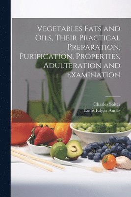 Vegetables Fats and Oils, Their Practical Preparation, Purification, Properties, Adulteration and Examination 1