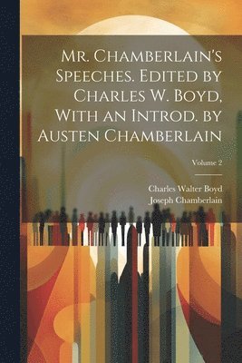 Mr. Chamberlain's Speeches. Edited by Charles W. Boyd, With an Introd. by Austen Chamberlain; Volume 2 1