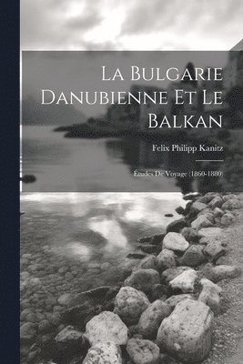 Bulgarie danubienne et le Balkan; études de voyage (1860-1880)