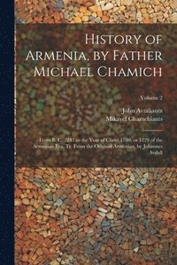 bokomslag History of Armenia, by Father Michael Chamich; From B. C. 2247 to the Year of Christ 1780, or 1229 of the Armenian era, tr. From the Original Armenian, by Johannes Avdall; Volume 2