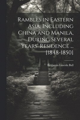 Rambles in Eastern Asia, Including China and Manila, During Several Years' Residence ... [1848-1850] 1