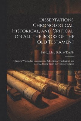 bokomslag Dissertations, Chronological, Historical, and Critical, on all the Books of the Old Testament