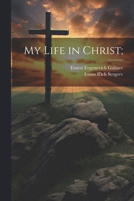 Ioann Il'ich Sergeev, Ernest Evgenevich Guliaev - My Life in Christ;, Häftad