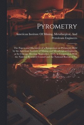 Pyrometry; the Papers and Discussion of a Symposium on Pyrometry Held by the American Institute of Mining and Metallurgical Engineers at its Chicago Meeting, September, 1919, in Cooperation With the 1