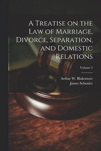 bokomslag A Treatise on the law of Marriage, Divorce, Separation, and Domestic Relations; Volume 2