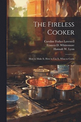 The Fireless Cooker; how to Make it, how to use it, What to Cook; 1
