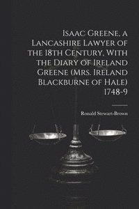 bokomslag Isaac Greene, a Lancashire Lawyer of the 18th Century, With the Diary of Ireland Greene (Mrs. Ireland Blackburne of Hale) 1748-9