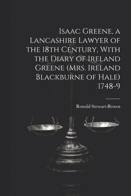 bokomslag Isaac Greene, a Lancashire Lawyer of the 18th Century, With the Diary of Ireland Greene (Mrs. Ireland Blackburne of Hale) 1748-9