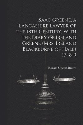 Ronald Stewart-Brown - Isaac Greene, a Lancashire Lawyer of the 18th Century, With the Diary of Ireland Greene (Mrs. Ireland Blackburne of Hale) 1748-9, Häftad