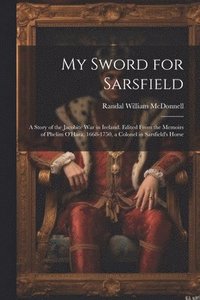 bokomslag My Sword for Sarsfield; a Story of the Jacobite war in Ireland. Edited From the Memoirs of Phelim O'Hara, 1668-1750, a Colonel in Sarsfield's Horse