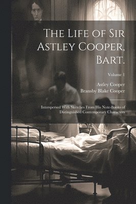 The Life of Sir Astley Cooper, Bart. 1