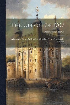 Peter Hume Brown - Union of 1707; a Survey of Events. With an Introd. and the Text of the Articles of Union, Häftad