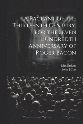 John Erskine, John J Coss, John J. Coss - Pageant of the Thirteenth Century, for the Seven Hundredth Anniversary of Roger Bacon, Häftad