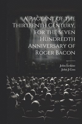 A Pageant of the Thirteenth Century, for the Seven Hundredth Anniversary of Roger Bacon 1