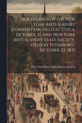 bokomslag Proceedings of the New York Anti-slavery Convention, Held at Utica, October 21, and New York Anti-slavery State Society, Held at Peterboro', October 22, 1835