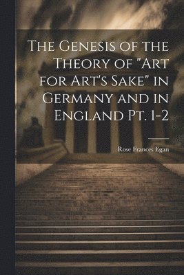 bokomslag The Genesis of the Theory of &quot;art for Art's Sake&quot; in Germany and in England pt. 1-2