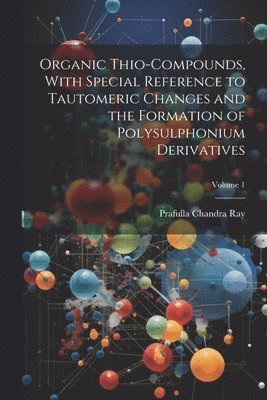 bokomslag Organic Thio-compounds, With Special Reference to Tautomeric Changes and the Formation of Polysulphonium Derivatives; Volume 1