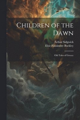 Arthur Sidgwick, 1878- 1878-, Elsie Finnimore 1882- Buckley, Elsie Finnimore Buckley - Children of the Dawn, Häftad