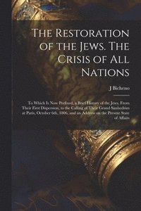 bokomslag The Restoration of the Jews. The Crisis of all Nations; to Which is now Prefixed, a Brief History of the Jews, From Their First Dispersion, to the Calling of Their Grand Sanhedrim at Paris, October