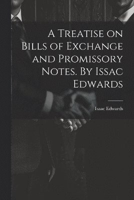 Treatise on Bills of Exchange and Promissory Notes. By Issac Edwards