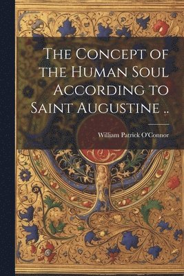 The Concept of the Human Soul According to Saint Augustine .. 1