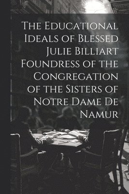 bokomslag The Educational Ideals of Blessed Julie Billiart Foundress of the Congregation of the Sisters of Notre Dame de Namur