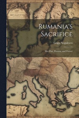 bokomslag Rumania's Sacrifice; her Past, Present, and Future