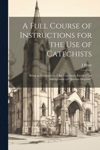 bokomslag A Full Course of Instructions for the use of Catechists