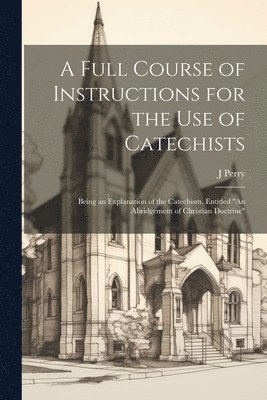 A Full Course of Instructions for the use of Catechists 1